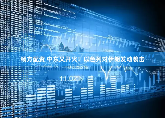 杨方配资 中东又开火！以色列对伊朗发动袭击