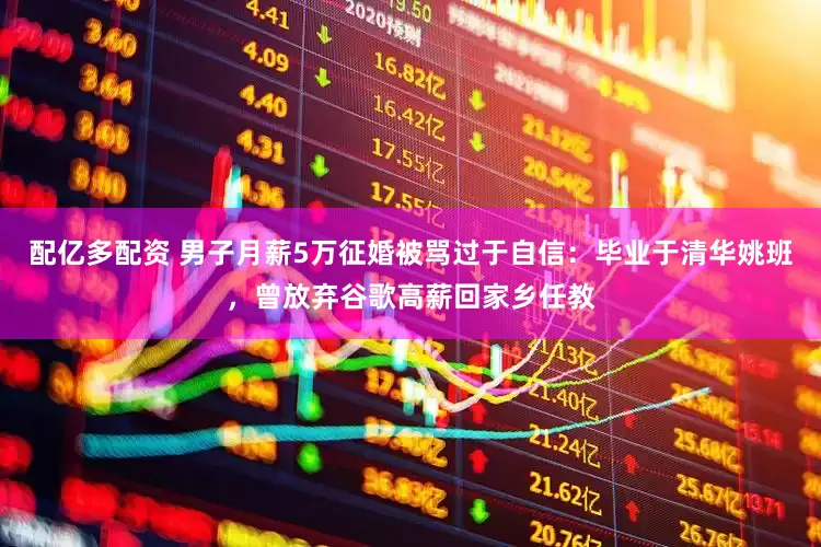 配亿多配资 男子月薪5万征婚被骂过于自信：毕业于清华姚班，曾放弃谷歌高薪回家乡任教