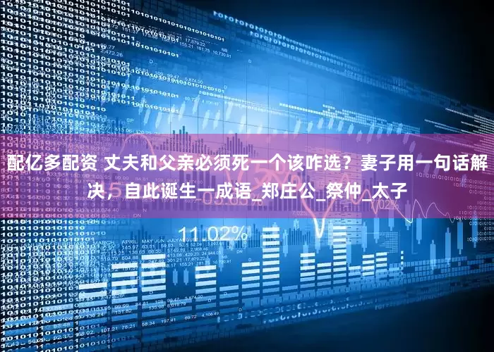 配亿多配资 丈夫和父亲必须死一个该咋选？妻子用一句话解决，自此诞生一成语_郑庄公_祭仲_太子