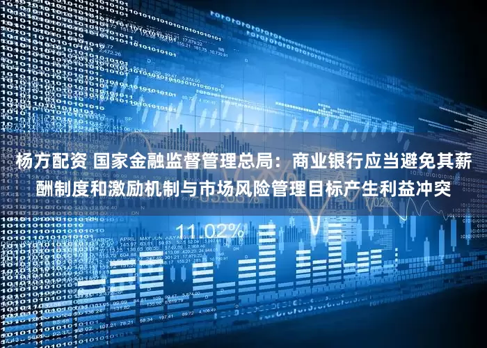 杨方配资 国家金融监督管理总局：商业银行应当避免其薪酬制度和激励机制与市场风险管理目标产生利益冲突