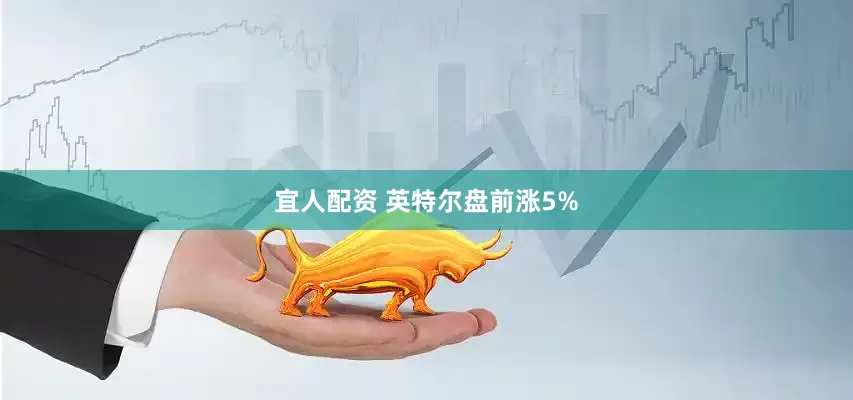 宜人配资 英特尔盘前涨5%