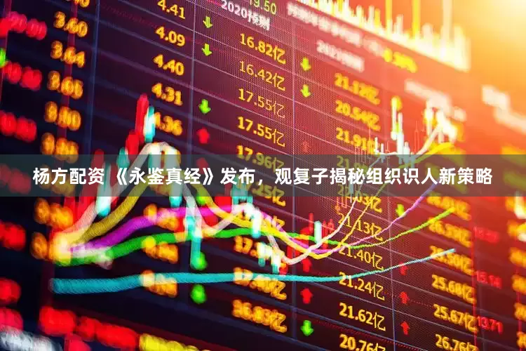 杨方配资 《永鉴真经》发布，观复子揭秘组织识人新策略